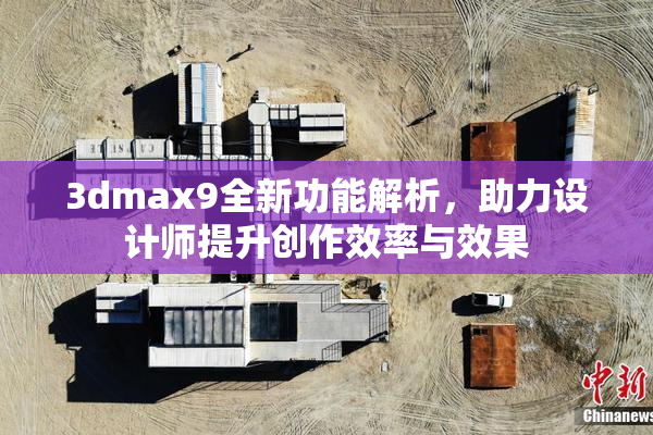 3dmax9全新功能解析，助力设计师提升创作效率与效果