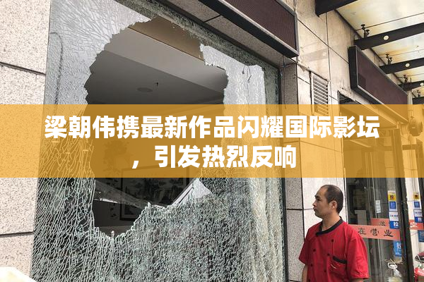 梁朝伟携最新作品闪耀国际影坛，引发热烈反响