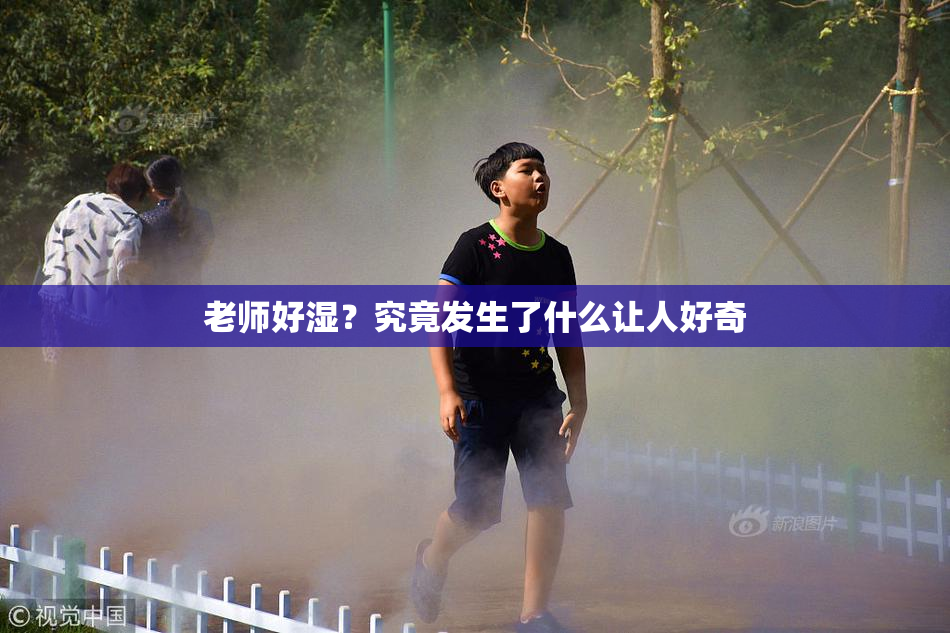 老师好湿？究竟发生了什么让人好奇