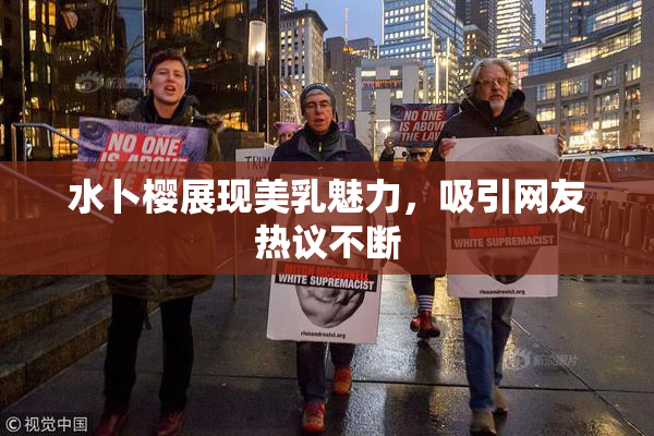 水卜樱展现美乳魅力，吸引网友热议不断