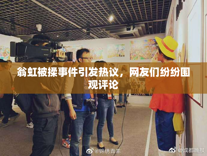 翁虹被揉事件引发热议，网友们纷纷围观评论