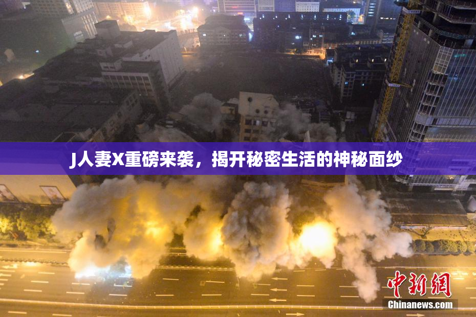 J人妻X重磅来袭，揭开秘密生活的神秘面纱