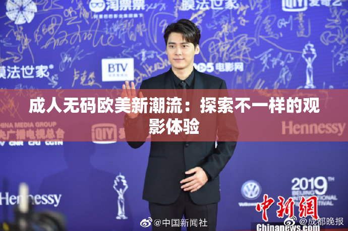 成人无码欧美新潮流：探索不一样的观影体验