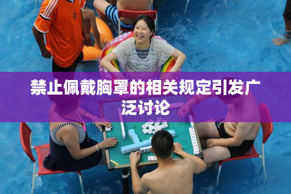 禁止佩戴胸罩的相关规定引发广泛讨论