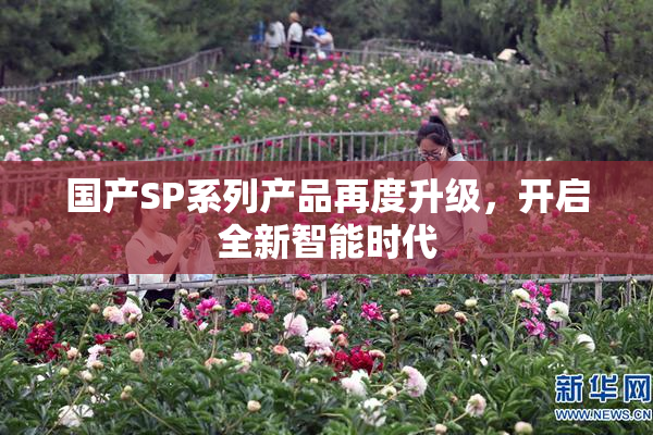 国产SP系列产品再度升级，开启全新智能时代
