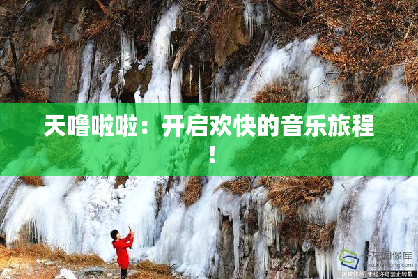 天噜啦啦：开启欢快的音乐旅程！