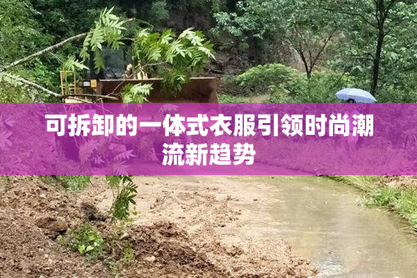 可拆卸的一体式衣服引领时尚潮流新趋势