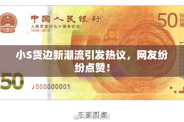 小S货边新潮流引发热议，网友纷纷点赞！