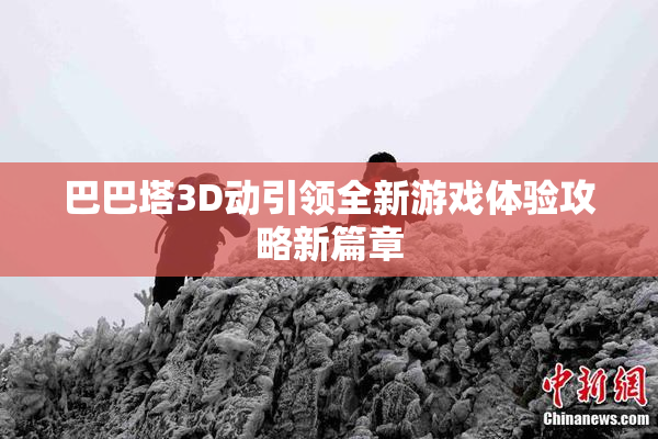 巴巴塔3D动引领全新游戏体验攻略新篇章