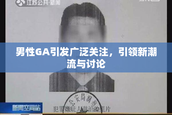 男性GA引发广泛关注，引领新潮流与讨论