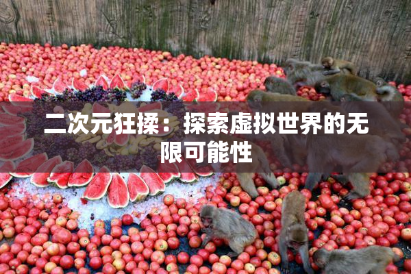 二次元狂揉：探索虚拟世界的无限可能性