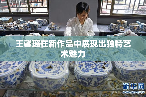 王馨瑶在新作品中展现出独特艺术魅力