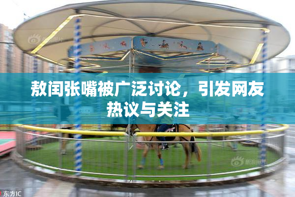 敖闰张嘴被广泛讨论，引发网友热议与关注
