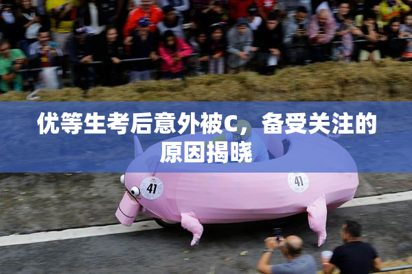 优等生考后意外被C，备受关注的原因揭晓