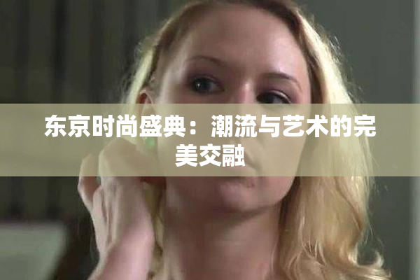 东京时尚盛典：潮流与艺术的完美交融