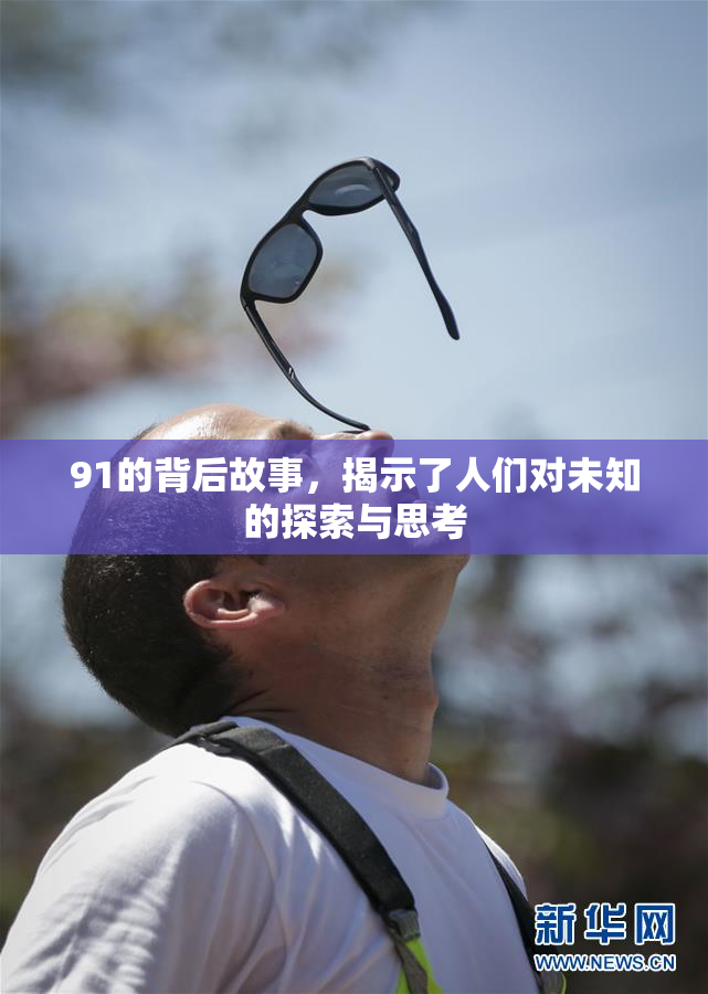91的背后故事，揭示了人们对未知的探索与思考