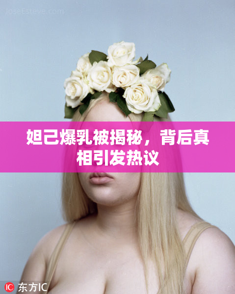妲己爆乳被揭秘，背后真相引发热议