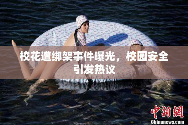 校花遭绑架事件曝光，校园安全引发热议
