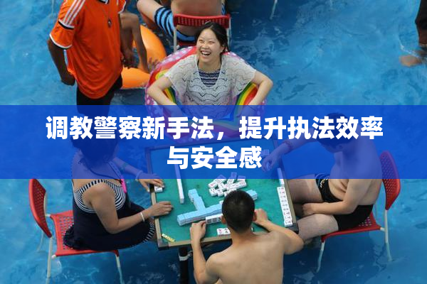 调教警察新手法，提升执法效率与安全感