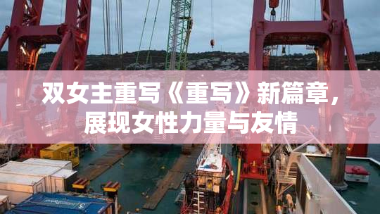 双女主重写《重写》新篇章，展现女性力量与友情