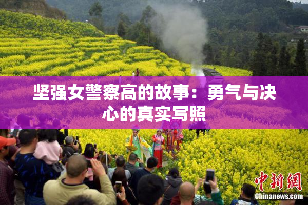 坚强女警察高的故事：勇气与决心的真实写照