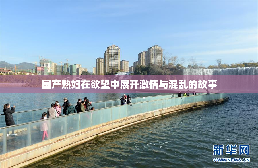 国产熟妇在欲望中展开激情与混乱的故事