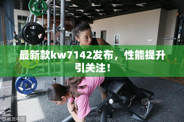 最新款kw7142发布，性能提升引关注！