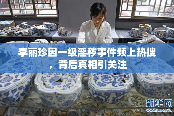 李丽珍因一级淫秽事件频上热搜，背后真相引关注