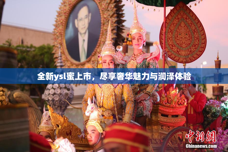 全新ysl蜜上市，尽享奢华魅力与润泽体验