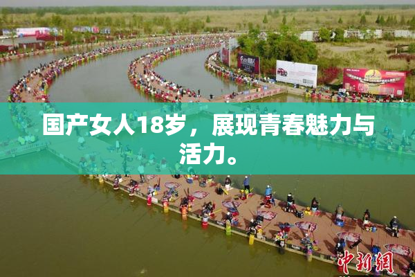 国产女人18岁，展现青春魅力与活力。