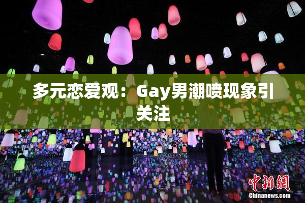 多元恋爱观：Gay男潮喷现象引关注