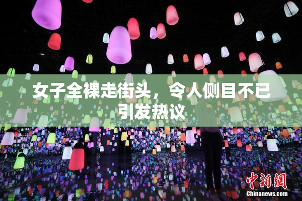 女子全裸走街头，令人侧目不已引发热议