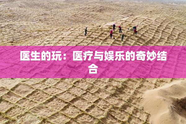 医生的玩：医疗与娱乐的奇妙结合