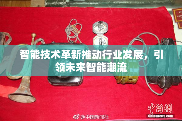 智能技术革新推动行业发展，引领未来智能潮流