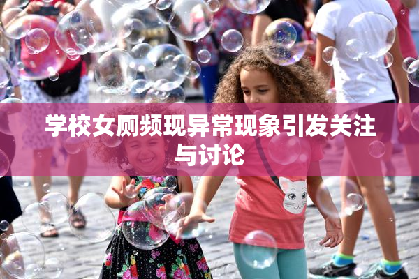 学校女厕频现异常现象引发关注与讨论