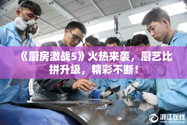 《厨房激战5》火热来袭，厨艺比拼升级，精彩不断！