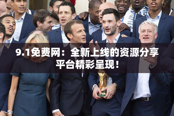 9.1免费网：全新上线的资源分享平台精彩呈现！
