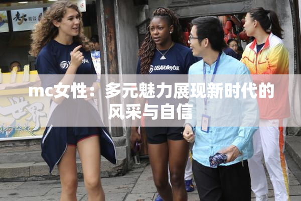 mc女性：多元魅力展现新时代的风采与自信