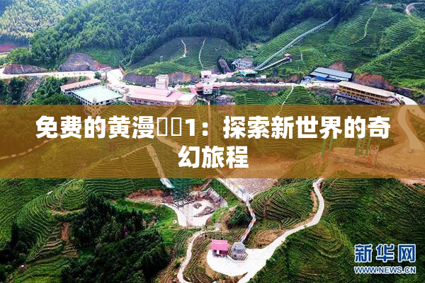 免费的黄漫❌‌1：探索新世界的奇幻旅程