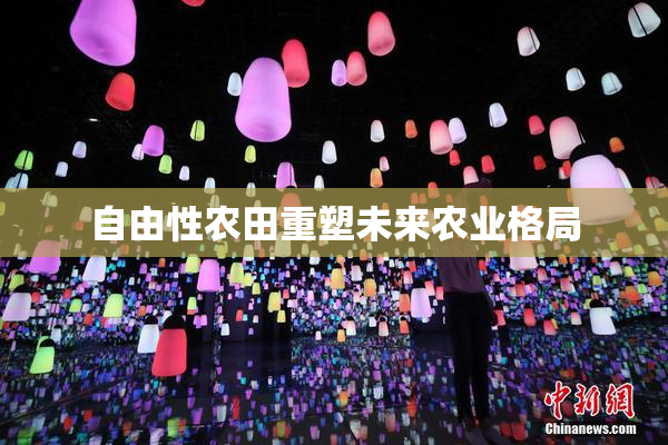自由性农田重塑未来农业格局