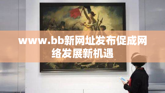 www.bb新网址发布促成网络发展新机遇