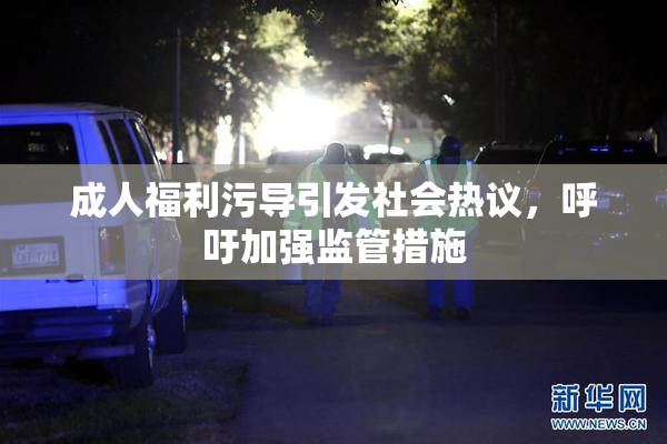 成人福利污导引发社会热议，呼吁加强监管措施