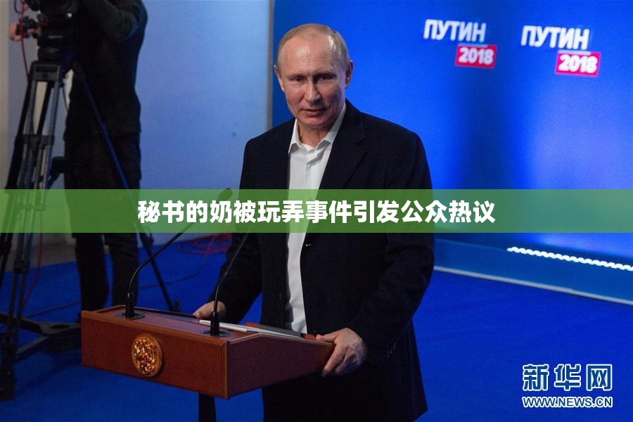 秘书的奶被玩弄事件引发公众热议