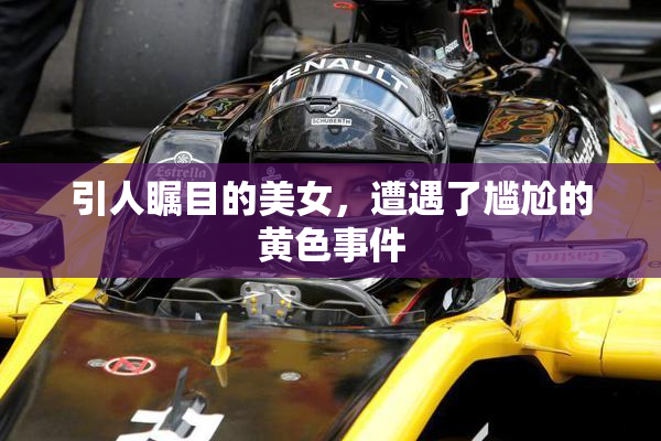 引人瞩目的美女，遭遇了尴尬的黄色事件