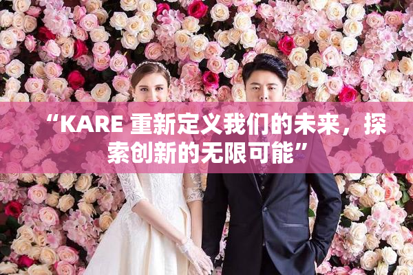 “KARE 重新定义我们的未来，探索创新的无限可能”