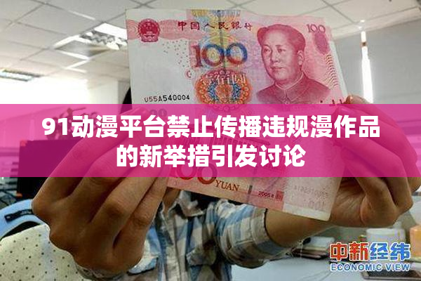 91动漫平台禁止传播违规漫作品的新举措引发讨论