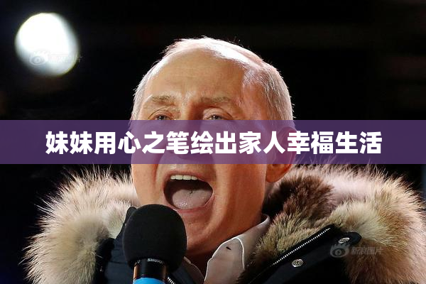 妹妹用心之笔绘出家人幸福生活