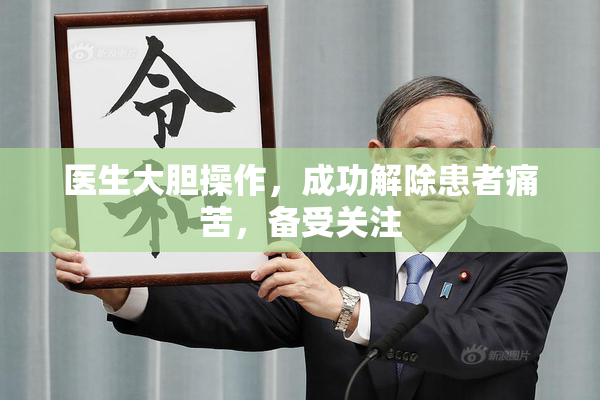 医生大胆操作，成功解除患者痛苦，备受关注