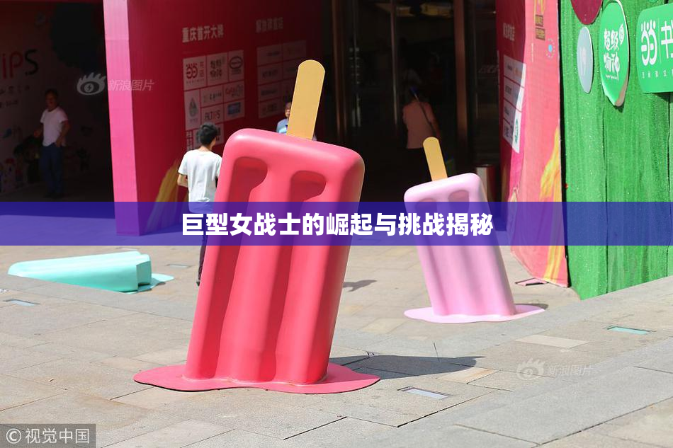 巨型女战士的崛起与挑战揭秘