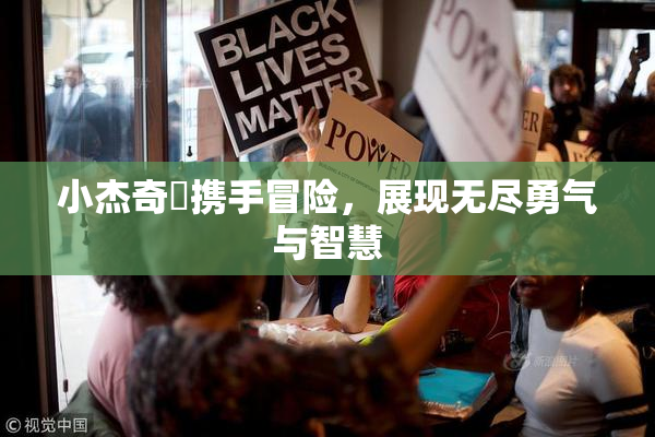 小杰奇犽携手冒险，展现无尽勇气与智慧